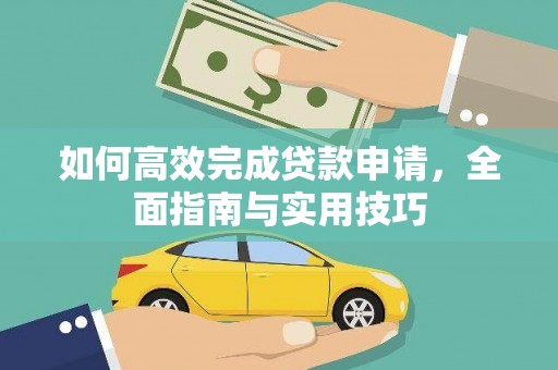岳麓如何高效完成贷款申请，全面指南与实用技巧