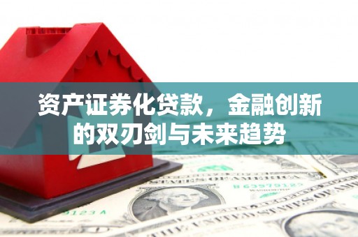 岳麓资产证券化贷款，金融创新的双刃剑与未来趋势