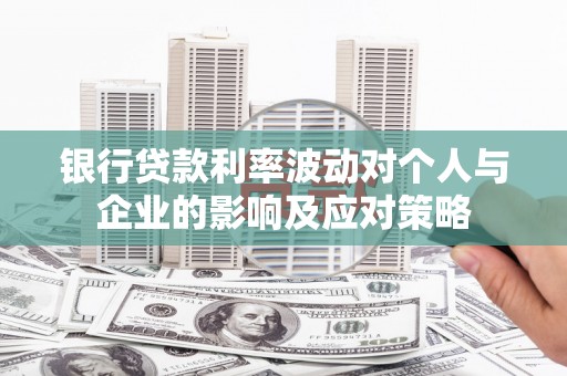 岳麓银行贷款利率波动对个人与企业的影响及应对策略