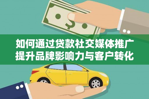 岳麓如何通过贷款社交媒体推广提升品牌影响力与客户转化率