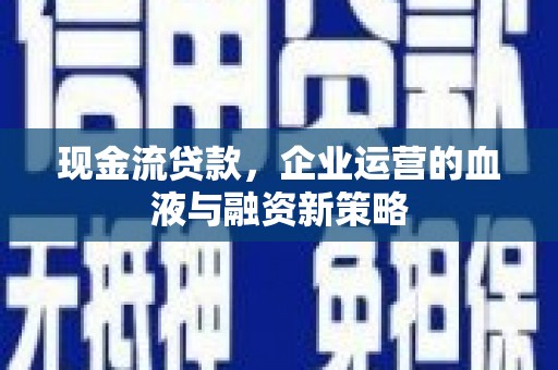 岳麓现金流贷款，企业运营的血液与融资新策略