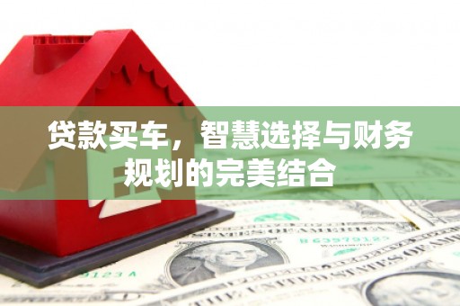 岳麓贷款买车，智慧选择与财务规划的完美结合