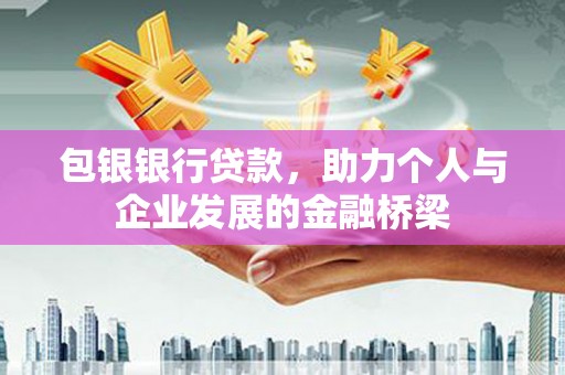 岳麓包银银行贷款，助力个人与企业发展的金融桥梁