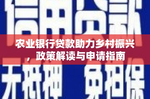 岳麓农业银行贷款助力乡村振兴，政策解读与申请指南