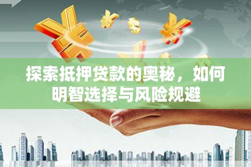 岳麓探索抵押贷款的奥秘，如何明智选择与风险规避