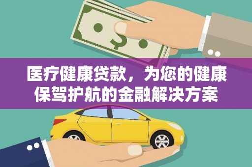 岳麓医疗健康贷款，为您的健康保驾护航的金融解决方案