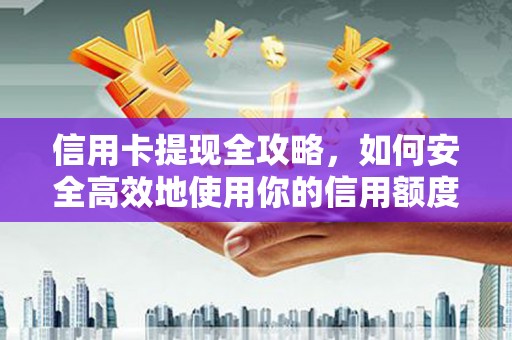 岳麓信用卡提现全攻略，如何安全高效地使用你的信用额度