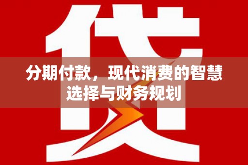 岳麓分期付款，现代消费的智慧选择与财务规划