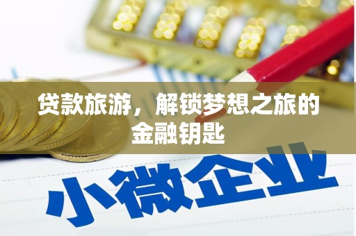 岳麓贷款旅游，解锁梦想之旅的金融钥匙