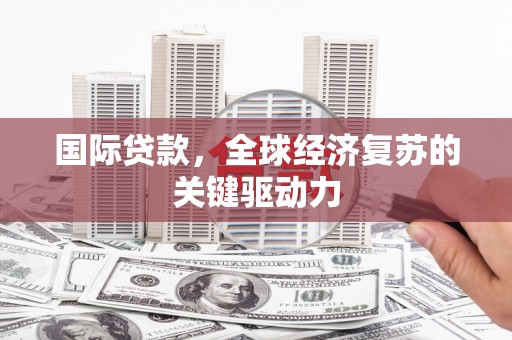 岳麓国际贷款，全球经济复苏的关键驱动力