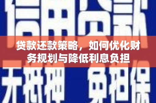 岳麓贷款还款策略，如何优化财务规划与降低利息负担