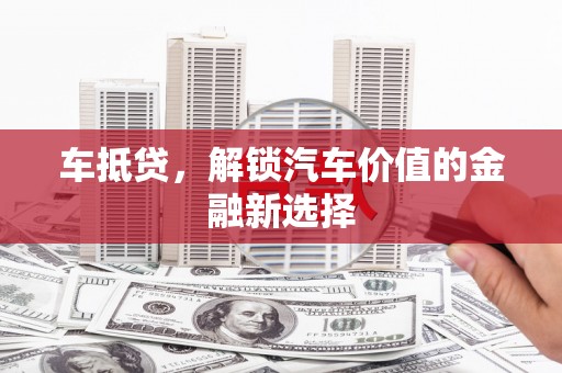 岳麓车抵贷，解锁汽车价值的金融新选择