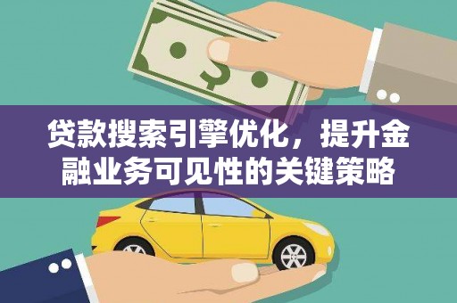 岳麓贷款搜索引擎优化，提升金融业务可见性的关键策略