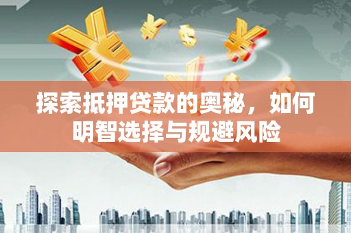 岳麓探索抵押贷款的奥秘，如何明智选择与规避风险