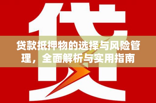 岳麓贷款抵押物的选择与风险管理，全面解析与实用指南