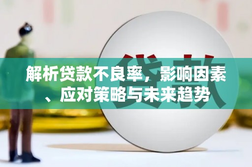 岳麓解析贷款不良率，影响因素、应对策略与未来趋势