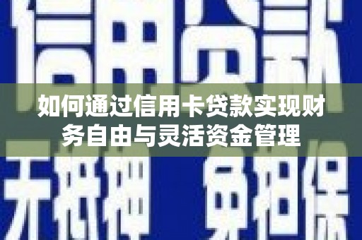 岳麓如何通过信用卡贷款实现财务自由与灵活资金管理