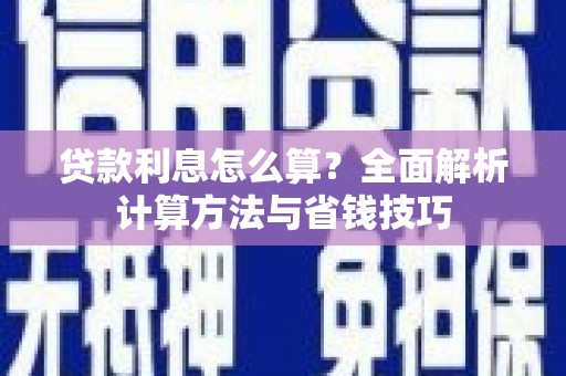 岳麓贷款利息怎么算？全面解析计算方法与省钱技巧