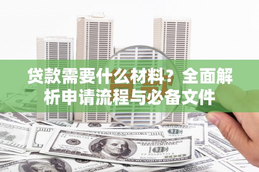 岳麓贷款需要什么材料？全面解析申请流程与必备文件