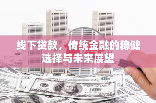岳麓线下贷款，传统金融的稳健选择与未来展望