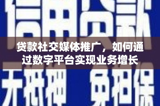 岳麓贷款社交媒体推广，如何通过数字平台实现业务增长