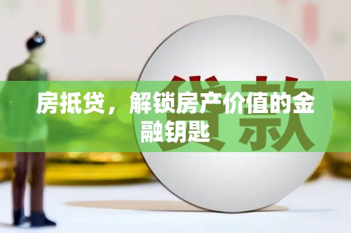岳麓房抵贷，解锁房产价值的金融钥匙