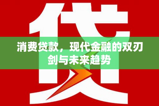 岳麓消费贷款，现代金融的双刃剑与未来趋势