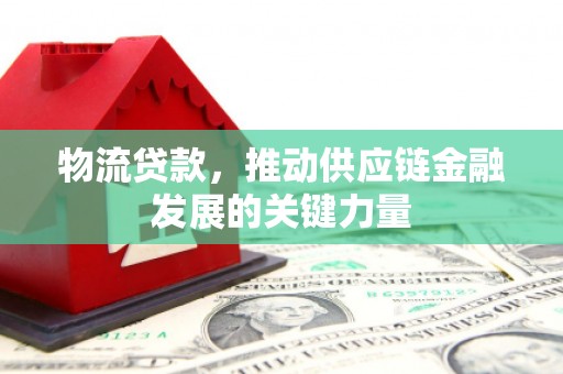岳麓物流贷款，推动供应链金融发展的关键力量