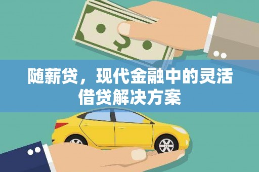 岳麓随薪贷，现代金融中的灵活借贷解决方案