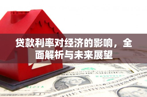 岳麓贷款利率对经济的影响，全面解析与未来展望