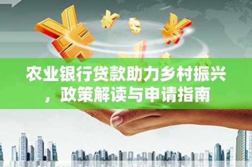 岳麓农业银行贷款助力乡村振兴，政策解读与申请指南