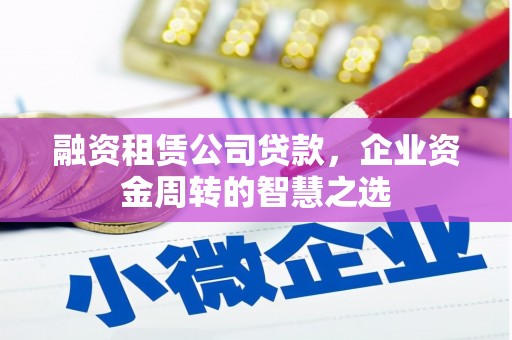 岳麓融资租赁公司贷款，企业资金周转的智慧之选