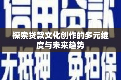 岳麓探索贷款文化创作的多元维度与未来趋势