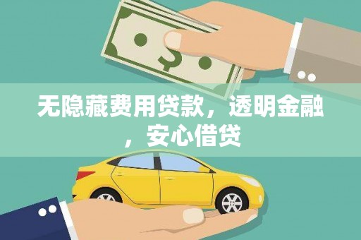岳麓无隐藏费用贷款，透明金融，安心借贷
