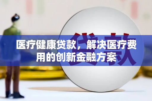 岳麓医疗健康贷款，解决医疗费用的创新金融方案