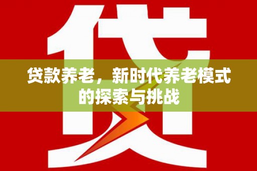 岳麓贷款养老，新时代养老模式的探索与挑战