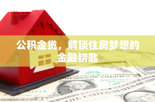 岳麓公积金贷，解锁住房梦想的金融钥匙