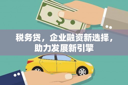 岳麓税务贷，企业融资新选择，助力发展新引擎