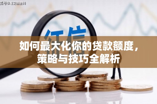 岳麓如何最大化你的贷款额度，策略与技巧全解析