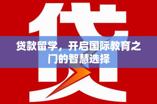 岳麓贷款留学，开启国际教育之门的智慧选择