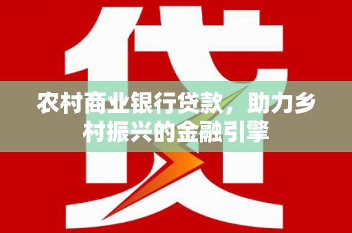 岳麓农村商业银行贷款，助力乡村振兴的金融引擎