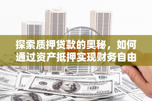 岳麓探索质押贷款的奥秘，如何通过资产抵押实现财务自由