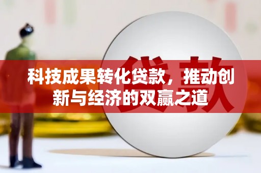 岳麓科技成果转化贷款，推动创新与经济的双赢之道