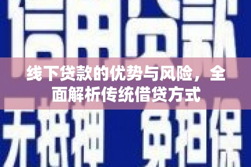 岳麓线下贷款的优势与风险，全面解析传统借贷方式