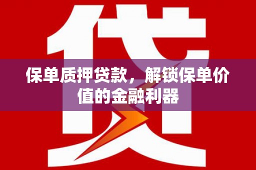 岳麓保单质押贷款，解锁保单价值的金融利器