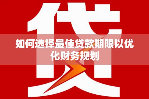 岳麓如何选择最佳贷款期限以优化财务规划