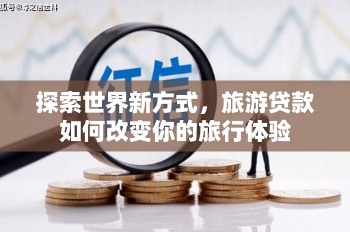 岳麓探索世界新方式，旅游贷款如何改变你的旅行体验