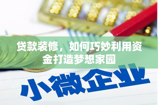 岳麓贷款装修，如何巧妙利用资金打造梦想家园