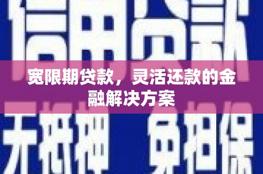 岳麓宽限期贷款，灵活还款的金融解决方案
