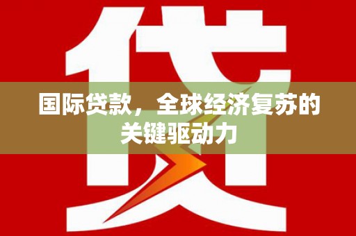 岳麓国际贷款，全球经济复苏的关键驱动力